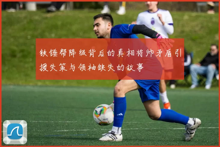铁锤帮降级背后的真相将帅矛盾引援失策与领袖缺失的故事