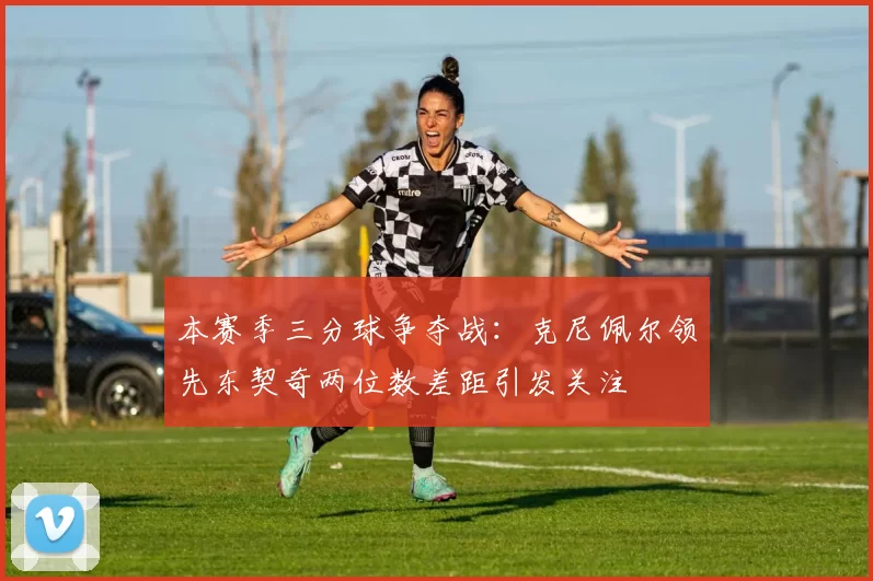 本赛季三分球争夺战：克尼佩尔领先东契奇两位数差距引发关注