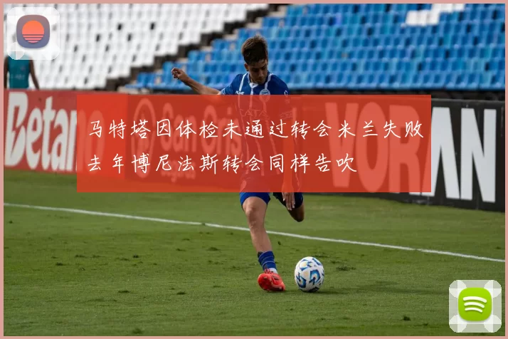 马特塔因体检未通过转会米兰失败去年博尼法斯转会同样告吹