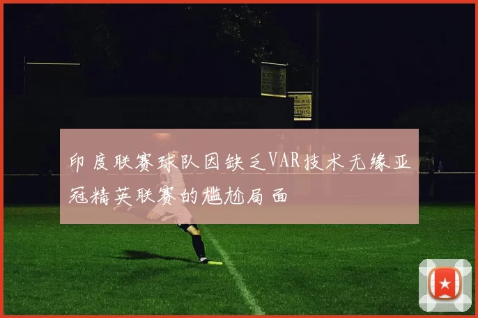 印度联赛球队因缺乏VAR技术无缘亚冠精英联赛的尴尬局面